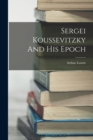 Image for Sergei Koussevitzky And His Epoch