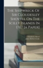 Image for The Shipwreck Of Sir Cloudesley Shovell On The Scilly Islands In 1707 [a Paper]