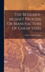 Image for The Bessemer-mushet Process, Or Manufacture Of Cheap Steel