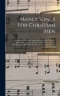 Image for Manly Songs For Christian Men : A Collection Of Sacred Songs Adapted To The Needs Of Male Singers, For Use In Adult Bible Classes, Y.m.c.a. Meetings And All Gatherings Of Men For Religious Work And Wo