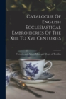 Image for Catalogue Of English Ecclesiastical Embroideries Of The Xiii. To Xvi. Centuries