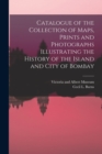 Image for Catalogue of the Collection of Maps, Prints and Photographs Illustrating the History of the Island and City of Bombay