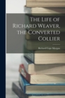 Image for The Life of Richard Weaver, the Converted Collier