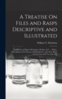 Image for A Treatise On Files and Rasps Descriptive and Illustrated : For the Use of Master Mechanics, Dealers, &amp; C ...: With a Description of the Process of Manufacture, and a Few Hints On the Care and Use of 