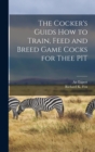 Image for The Cocker&#39;s Guids how to Train, Feed and Breed Game Cocks for Thee PIT