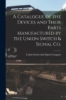 Image for A Catalogue of the Devices and Their Parts Manufactured by the Union Switch &amp; Signal Co.