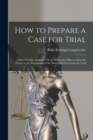 Image for How to Prepare a Case for Trial : A Brief Treatise Arranged On an Elementary Plan to Assist the Novice in the Preparation of the Most Difficult Lawsuit for Trial