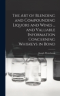 Image for The art of Blending and Compounding Liquors and Wines ... and Valuable Information Concerning Whiskeys in Bond