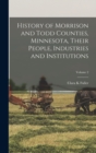 Image for History of Morrison and Todd Counties, Minnesota, Their People, Industries and Institutions; Volume 2