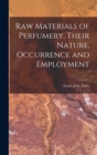 Image for Raw Materials of Perfumery, Their Nature, Occurrence and Employment