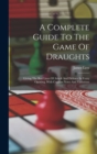 Image for A Complete Guide To The Game Of Draughts : Giving The Best Lines Of Attack And Defence In Every Opening, With Copious Notes And Variations