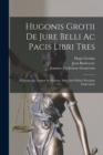 Image for Hugonis Grotii De Jure Belli Ac Pacis Libri Tres : In Quibus Jus Naturæ &amp; Gentium, Item Juris Publici Præcipua Explicantur