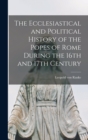 Image for The Ecclesiastical and Political History of the Popes of Rome During the 16th and 17th Century