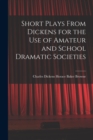 Image for Short Plays From Dickens for the Use of Amateur and School Dramatic Societies