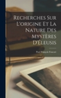Image for Recherches sur l&#39;origine et la nature des mysteres d&#39;Eleusis [microform]