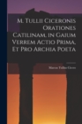 Image for M. Tullii Ciceronis Orationes Catilinam, in Gaium Verrem Actio Prima, et pro Archia Poeta