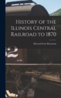 Image for History of the Illinois Central Railroad to 1870