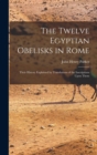Image for The Twelve Egyptian Obelisks in Rome : Their History Explained by Translations of the Inscriptions Upon Them