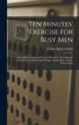 Image for Ten Minutes&#39; Exercise for Busy Men : A Complete Course in Physical Education: Five Separate Courses, Free Work, Chest Weights, Dumb Bells, Wands, Indian Clubs