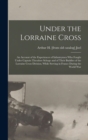 Image for Under the Lorraine Cross; an Account of the Experiences of Infantrymen who Fought Under Captain Theodore Schoge and of Their Buddies of the Lorraine Cross Division, While Serving in France During the 