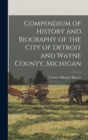 Image for Compendium of History and Biography of the City of Detroit and Wayne County, Michigan