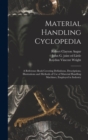 Image for Material Handling Cyclopedia; a Reference Book Covering Definitions, Descriptions, Illustrations and Methods of use of Material Handling Machines, Employed in Industry