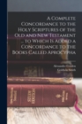 Image for A Complete Concordance to the Holy Scriptures of the Old and New Testament ... to Which is Added a Concordance to the Books Called Aprocypha