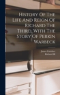 Image for History Of The Life And Reign Of Richard The Third, With The Story Of Perkin Warbeck