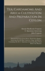 Image for Tea, Cardamoms And Areca Cultivation And Preparation In Ceylon : Discussed In Letters From Messrs. Rutherford, Hughes, Armstrong, Scovell, Hay, Cameron, Grigg, And Borron, Containing Also Mr. C. Spear