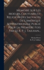 Image for Memoire Sur Les Moeurs, Coutumes Et Religion Des Sauvages De L&#39;amerique Septentrionale Publie Pour La Premiere Fois Par Le R. P. J. Tailhan...