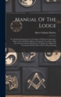 Image for Manual Of The Lodge : Or, Monitorial Instructions In The Degrees Of Entered Apprentice, Fellow Craft, And Master Mason, Arranged In Accordance With The American System Of Lectures: To Which Are Added 