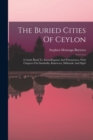 Image for The Buried Cities Of Ceylon : A Guide Book To Anuradhapura And Polonaruwa, With Chapters On Dambulla, Kalavewa, Mihintale And Sigiri