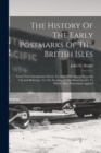 Image for The History Of The Early Postmarks Of The British Isles : From Their Introduction Down To 1840. With Special Remarks On And Reference To The Sections Of The Postal Service To Which They Particularly A