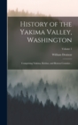 Image for History of the Yakima Valley, Washington; Comprising Yakima, Kittitas, and Benton Counties ..; Volume 1