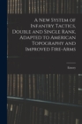 Image for A New System of Infantry Tactics, Double and Single Rank, Adapted to American Topography and Improved Fire-arms