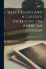 Image for Select Essays And Addresses, Including The American Scholar