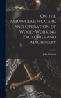 Image for On the Arrangement, Care, and Operation of Wood-Working Factories and Machinery
