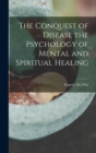 Image for The Conquest of Disease the Psychology of Mental and Spiritual Healing