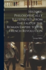 Image for History, Philosophically Illustrated, From the Fall of the Roman Empire to the French Revolution