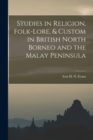 Image for Studies in Religion, Folk-lore, &amp; Custom in British North Borneo and the Malay Peninsula