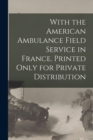 Image for With the American Ambulance Field Service in France. Printed Only for Private Distribution
