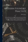 Image for Modern Foundry Practice : Dealing With the Green-Sand, Dry-Sand and Loam Moulding Process; the Materials Used; Also Detailed Descriptions of the Machinery and Other Appliances Employed, With Pracitica