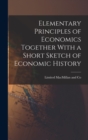 Image for Elementary Principles of Economics Together With a Short Sketch of Economic History