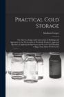 Image for Practical Cold Storage : The Theory, Design and Construction of Buildings and Apparatus for the Preservation of Perishable Products, Approved Methods of Applying Refrigeration and the Care and Handlin