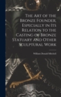 Image for The art of the Bronze Founder, Especially in its Relation to the Casting of Bronze Statuary and Other Sculptural Work