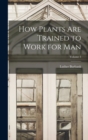 Image for How Plants are Trained to Work for man; Volume 1