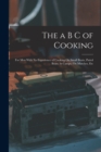 Image for The a B C of Cooking : For Men With No Experience of Cooking On Small Boats, Patrol Boats, in Camps, On Marches, Etc