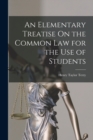 Image for An Elementary Treatise On the Common Law for the Use of Students