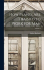 Image for How Plants are Trained to Work for man; Volume 2