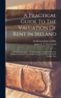 Image for A Practical Guide To The Valuation Of Rent In Ireland : With An Appendix, Containing Some Extracts From The Instructions Issued To Valuators In 1853 By The Late Sir R. Griffith, Bart